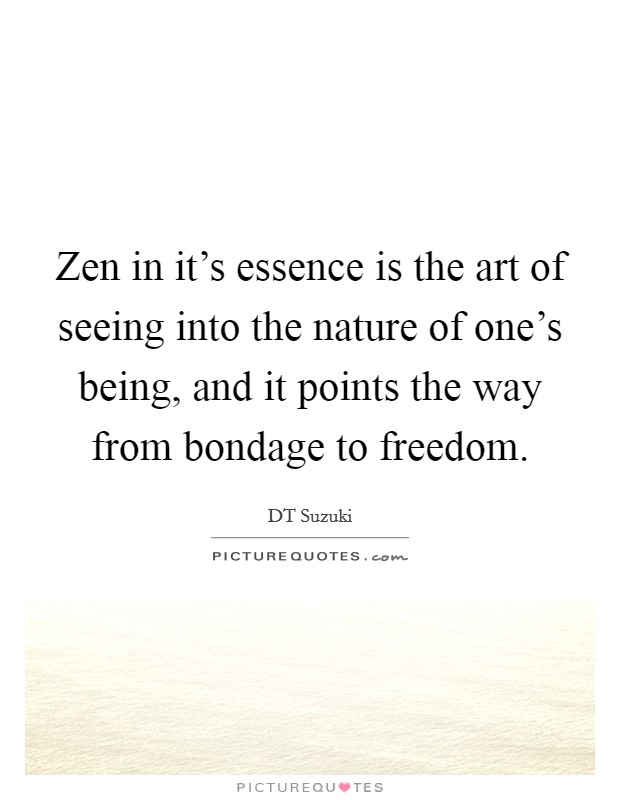 Zen in it's essence is the art of seeing into the nature of one's being, and it points the way from bondage to freedom. Picture Quote #1