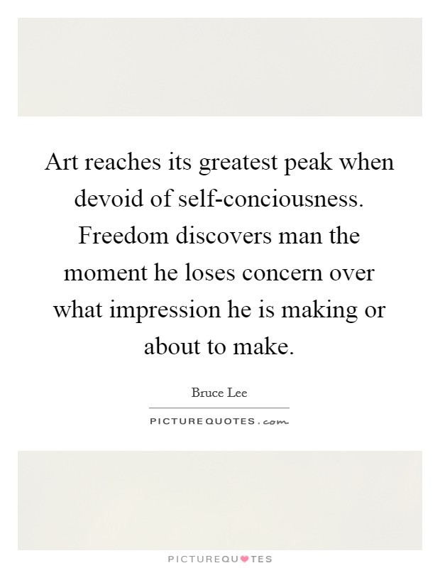 Art reaches its greatest peak when devoid of self-conciousness. Freedom discovers man the moment he loses concern over what impression he is making or about to make. Picture Quote #1