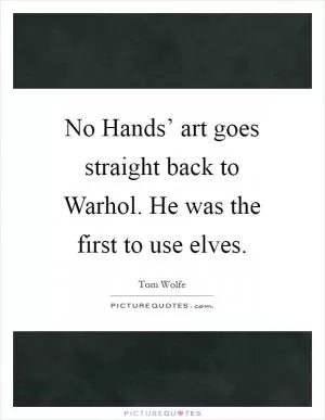 No Hands’ art goes straight back to Warhol. He was the first to use elves Picture Quote #1