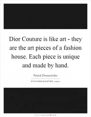 Dior Couture is like art - they are the art pieces of a fashion house. Each piece is unique and made by hand Picture Quote #1