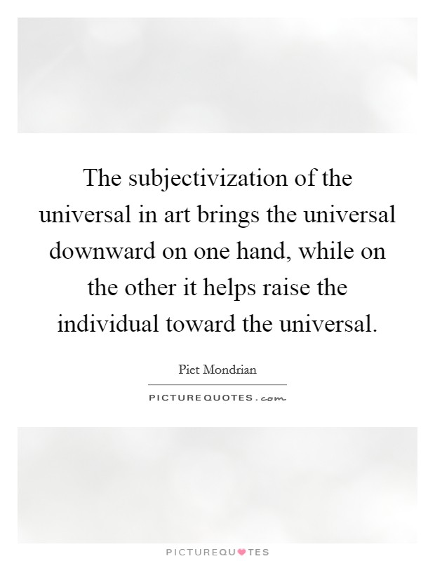 The subjectivization of the universal in art brings the universal downward on one hand, while on the other it helps raise the individual toward the universal. Picture Quote #1