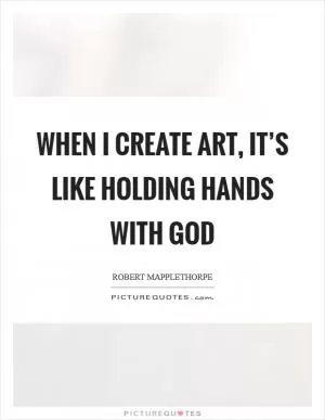When I create art, it’s like holding hands with God Picture Quote #1