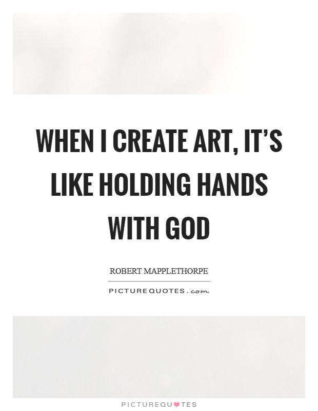 When I create art, it's like holding hands with God Picture Quote #1
