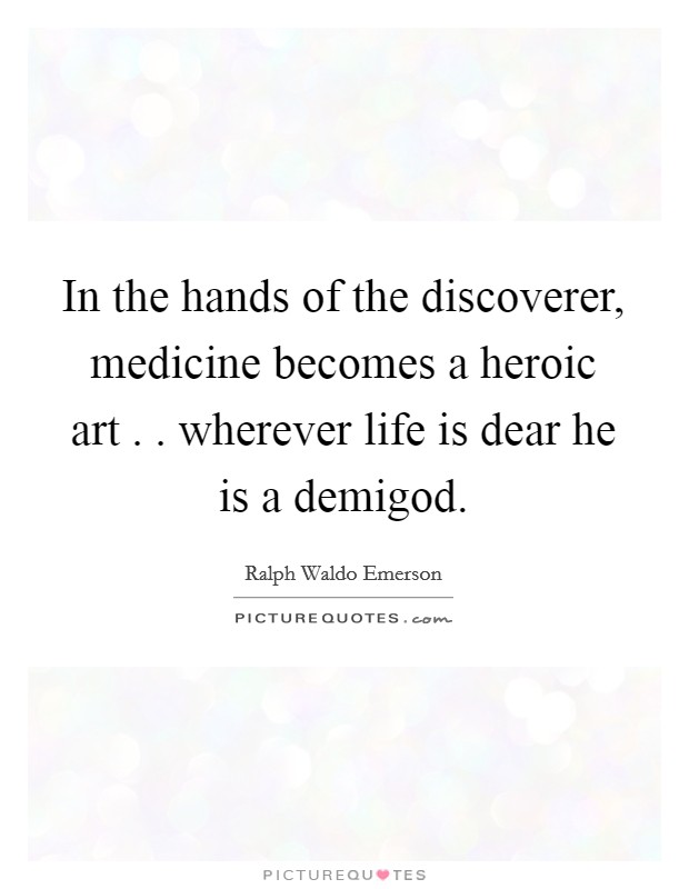 In the hands of the discoverer, medicine becomes a heroic art . . wherever life is dear he is a demigod. Picture Quote #1