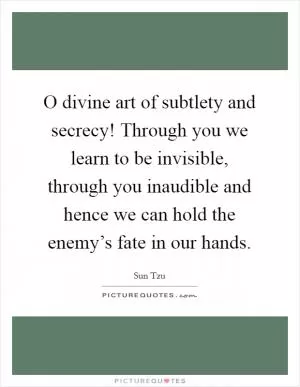 O divine art of subtlety and secrecy! Through you we learn to be invisible, through you inaudible and hence we can hold the enemy’s fate in our hands Picture Quote #1
