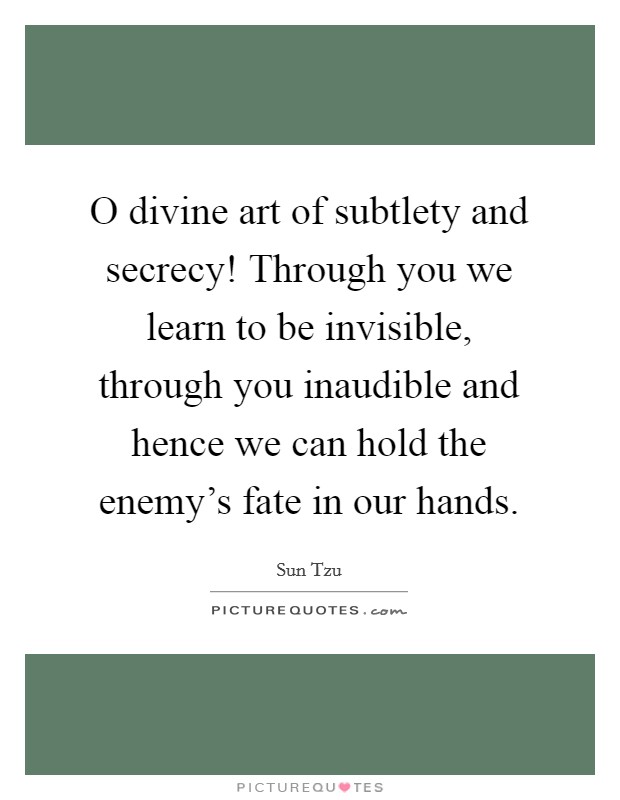 O divine art of subtlety and secrecy! Through you we learn to be invisible, through you inaudible and hence we can hold the enemy's fate in our hands. Picture Quote #1