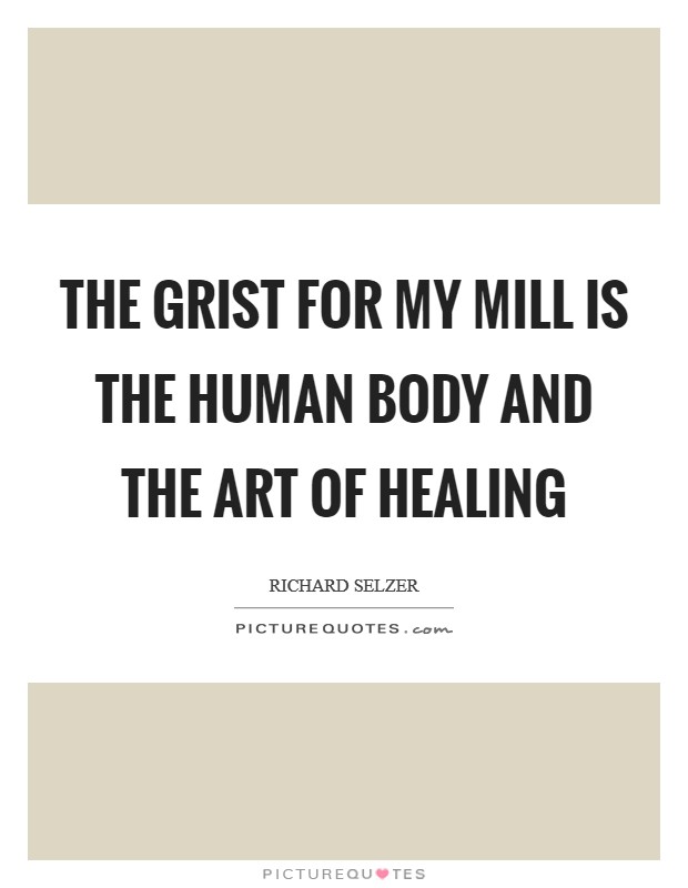 The grist for my mill is the human body and the art of healing Picture Quote #1