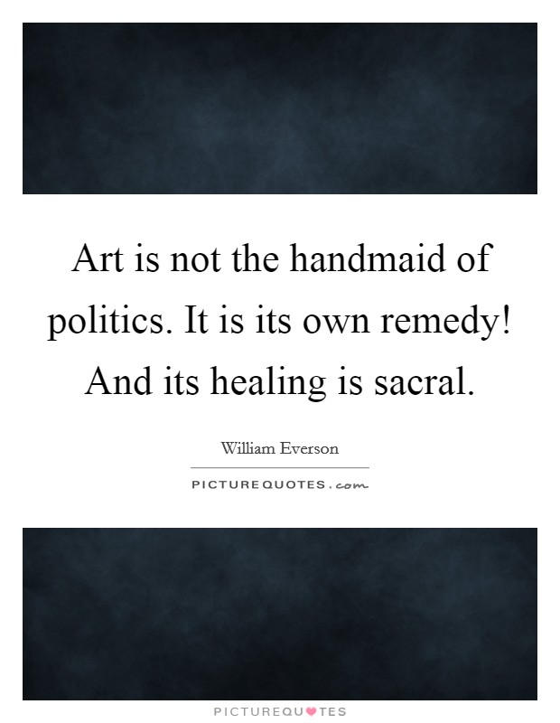 Art is not the handmaid of politics. It is its own remedy! And its healing is sacral. Picture Quote #1