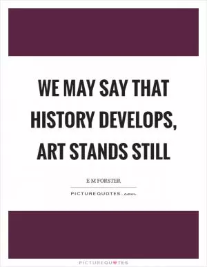 We may say that History develops, Art stands still Picture Quote #1
