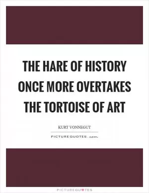 The hare of history once more overtakes the tortoise of art Picture Quote #1
