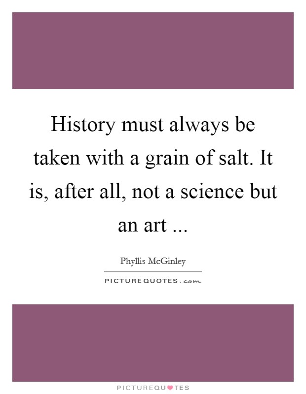 History must always be taken with a grain of salt. It is, after all, not a science but an art ... Picture Quote #1
