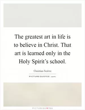 The greatest art in life is to believe in Christ. That art is learned only in the Holy Spirit’s school Picture Quote #1