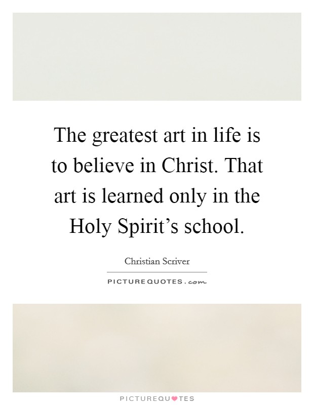 The greatest art in life is to believe in Christ. That art is learned only in the Holy Spirit's school. Picture Quote #1