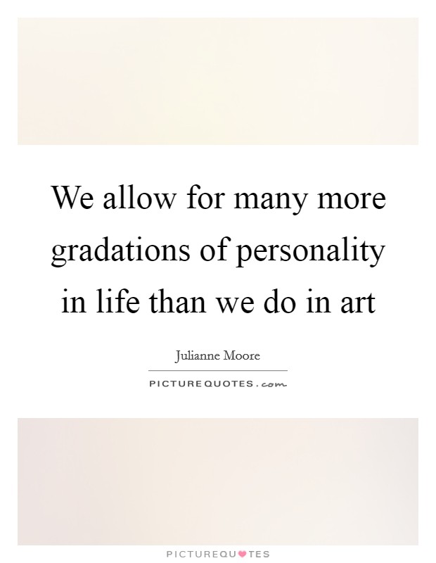 We allow for many more gradations of personality in life than we do in art Picture Quote #1