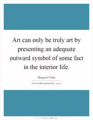 Art can only be truly art by presenting an adequate outward symbol of some fact in the interior life Picture Quote #1