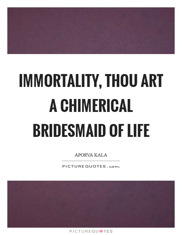 Immortality, thou art a chimerical bridesmaid of life Picture Quote #1