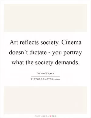 Art reflects society. Cinema doesn’t dictate - you portray what the society demands Picture Quote #1