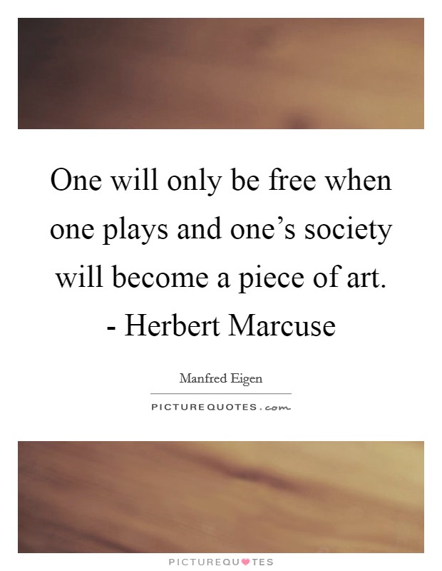 One will only be free when one plays and one's society will become a piece of art. - Herbert Marcuse Picture Quote #1