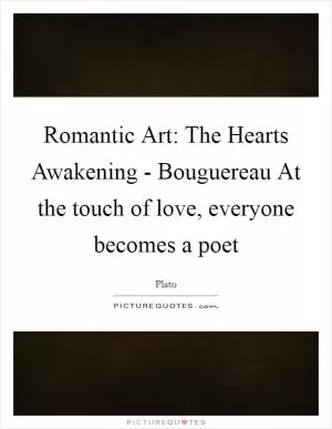 Romantic Art: The Hearts Awakening - Bouguereau At the touch of love, everyone becomes a poet Picture Quote #1