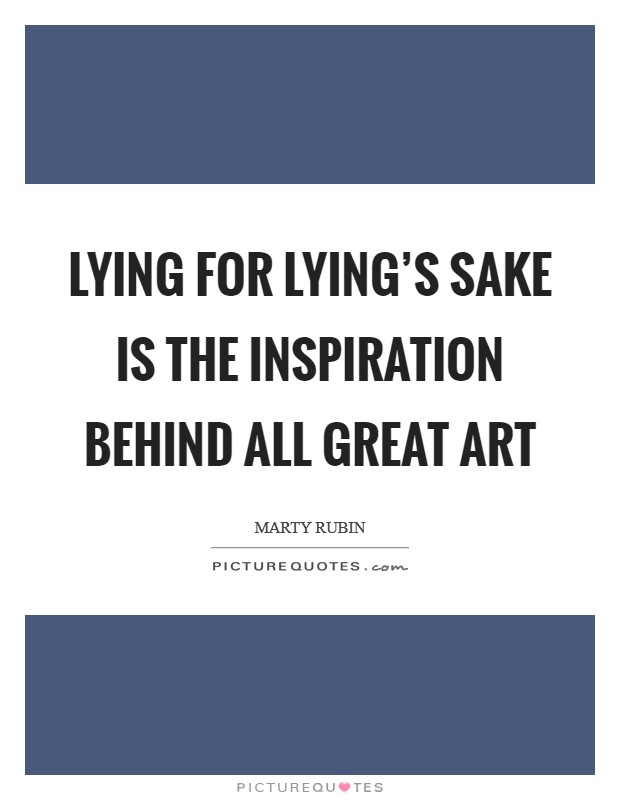 Lying for lying's sake is the inspiration behind all great art Picture Quote #1
