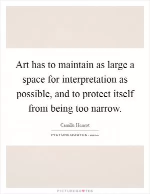 Art has to maintain as large a space for interpretation as possible, and to protect itself from being too narrow Picture Quote #1