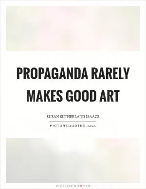 Propaganda rarely makes good art Picture Quote #1