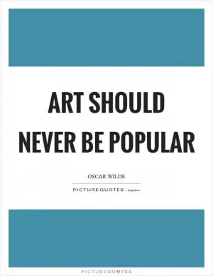 Art should never be popular Picture Quote #1