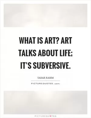 What is art? Art talks about life; it’s subversive Picture Quote #1