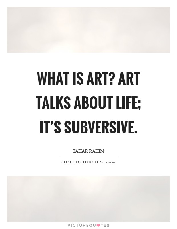 What is art? Art talks about life; it's subversive. Picture Quote #1