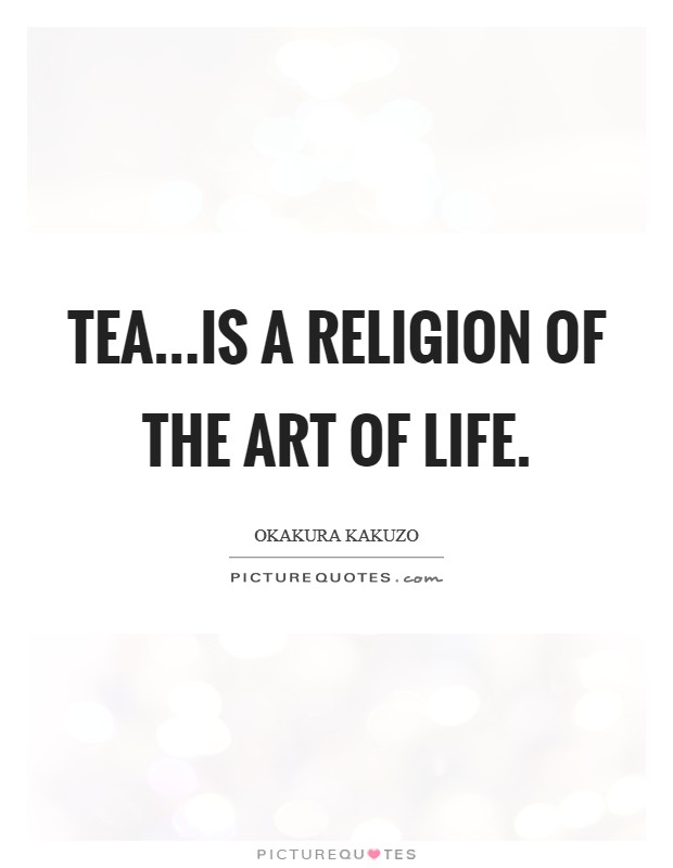 Tea...is a religion of the art of life. Picture Quote #1