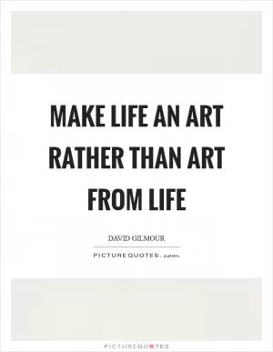 Make life an art rather than art from life Picture Quote #1