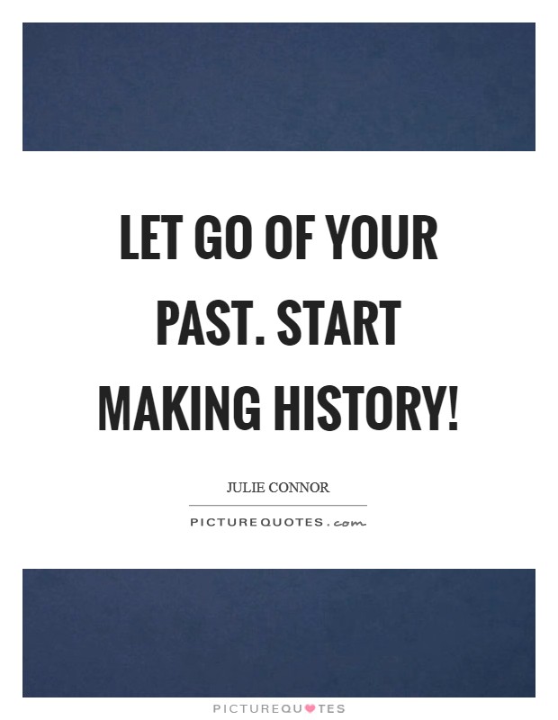 Let go of your past. Start making history! Picture Quote #1