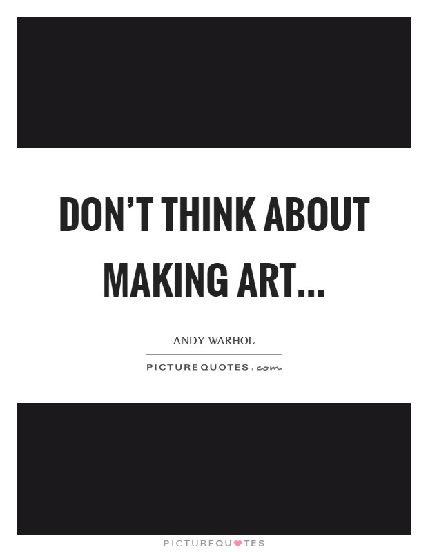 Don't think about making art... Picture Quote #1