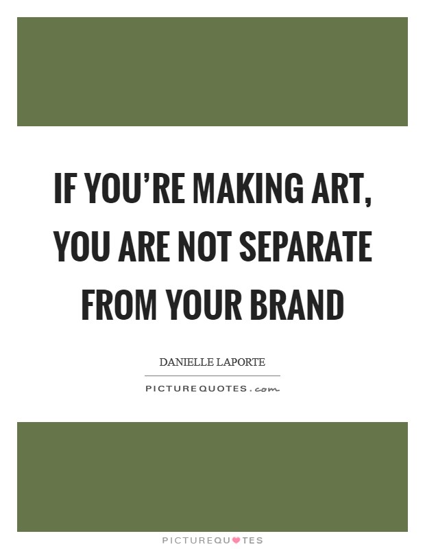 If you're making art, you are not separate from your brand Picture Quote #1