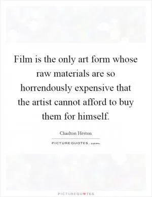 Film is the only art form whose raw materials are so horrendously expensive that the artist cannot afford to buy them for himself Picture Quote #1