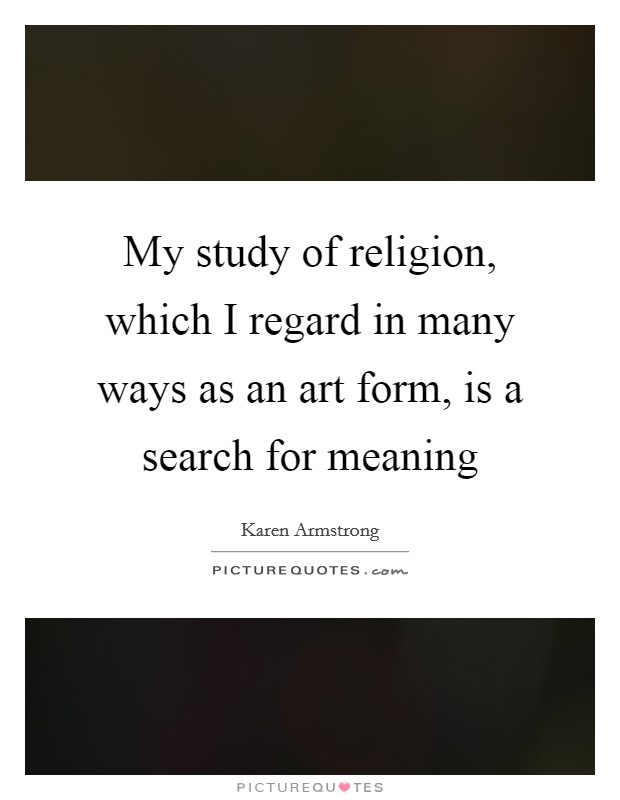 My study of religion, which I regard in many ways as an art form, is a search for meaning Picture Quote #1