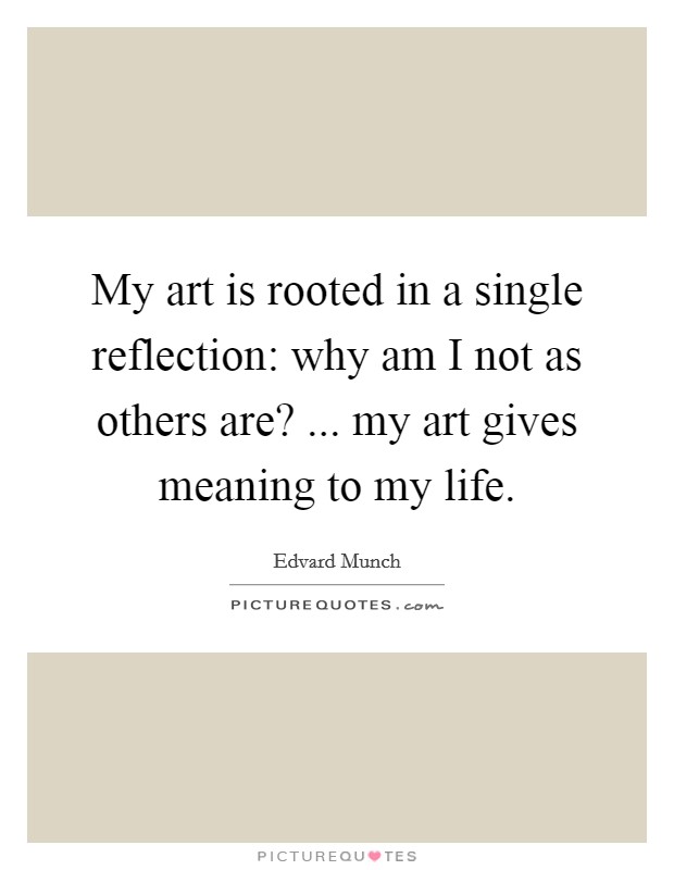 My art is rooted in a single reflection: why am I not as others are? ... my art gives meaning to my life Picture Quote #1