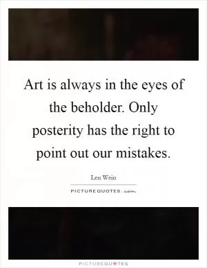 Art is always in the eyes of the beholder. Only posterity has the right to point out our mistakes Picture Quote #1