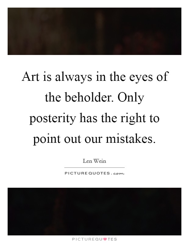 Art is always in the eyes of the beholder. Only posterity has the right to point out our mistakes. Picture Quote #1