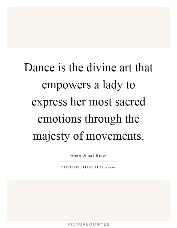 Dance is the divine art that empowers a lady to express her most sacred emotions through the majesty of movements. Picture Quote #1