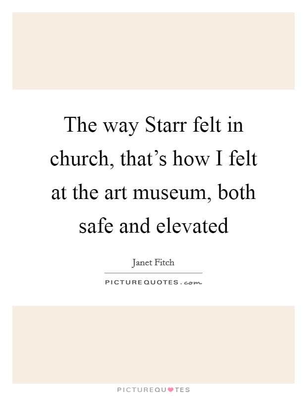 The way Starr felt in church, that's how I felt at the art museum, both safe and elevated Picture Quote #1