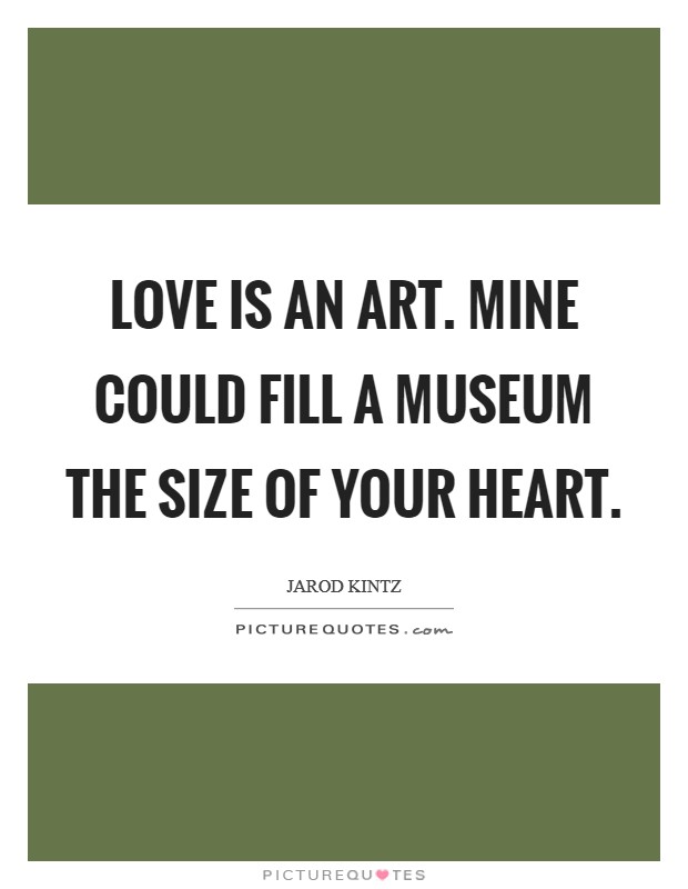 Love is an art. Mine could fill a museum the size of your heart. Picture Quote #1