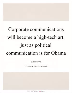 Corporate communications will become a high-tech art, just as political communication is for Obama Picture Quote #1