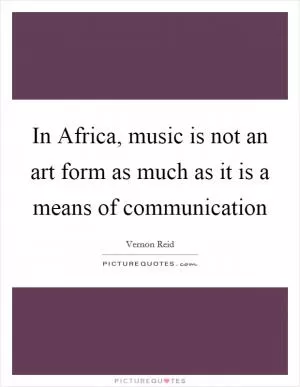In Africa, music is not an art form as much as it is a means of communication Picture Quote #1