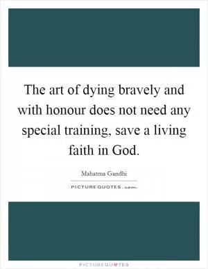 The art of dying bravely and with honour does not need any special training, save a living faith in God Picture Quote #1