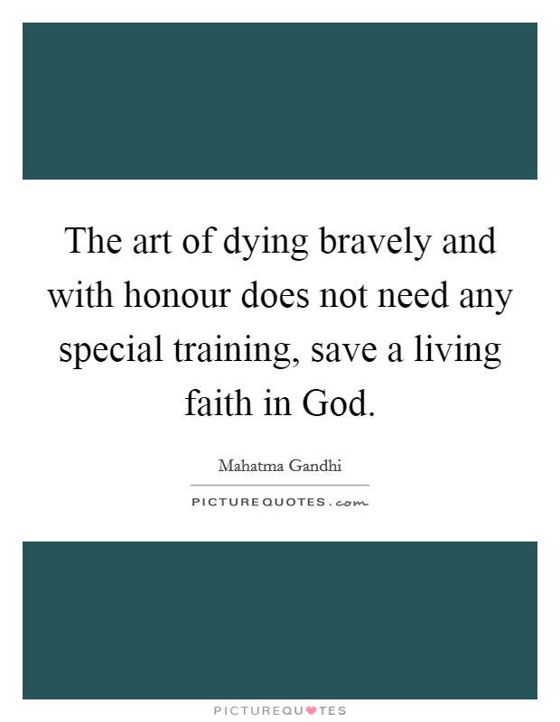 The art of dying bravely and with honour does not need any special training, save a living faith in God. Picture Quote #1