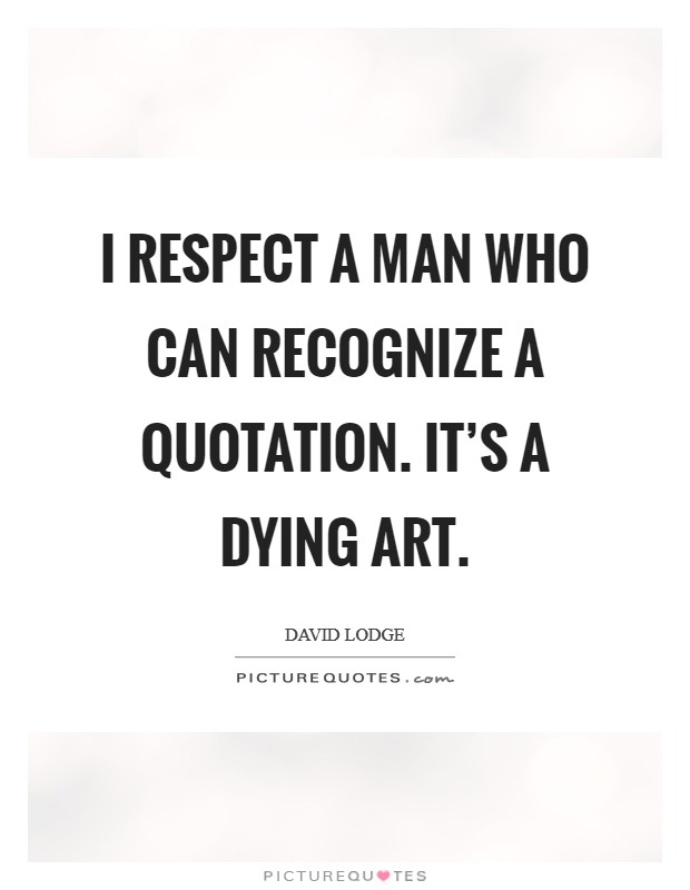 I respect a man who can recognize a quotation. It's a dying art. Picture Quote #1