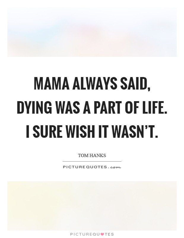 Mama always said, dying was a part of life. I sure wish it wasn't. Picture Quote #1