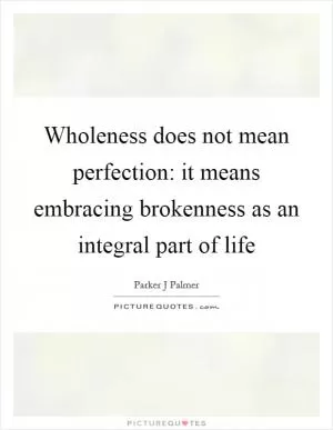 Wholeness does not mean perfection: it means embracing brokenness as an integral part of life Picture Quote #1