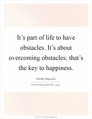 It’s part of life to have obstacles. It’s about overcoming obstacles; that’s the key to happiness Picture Quote #1